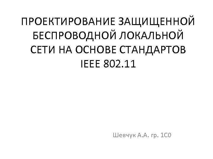 ПРОЕКТИРОВАНИЕ ЗАЩИЩЕННОЙ БЕСПРОВОДНОЙ ЛОКАЛЬНОЙ СЕТИ НА ОСНОВЕ СТАНДАРТОВ IEEE 802. 11 Шевчук А. А.