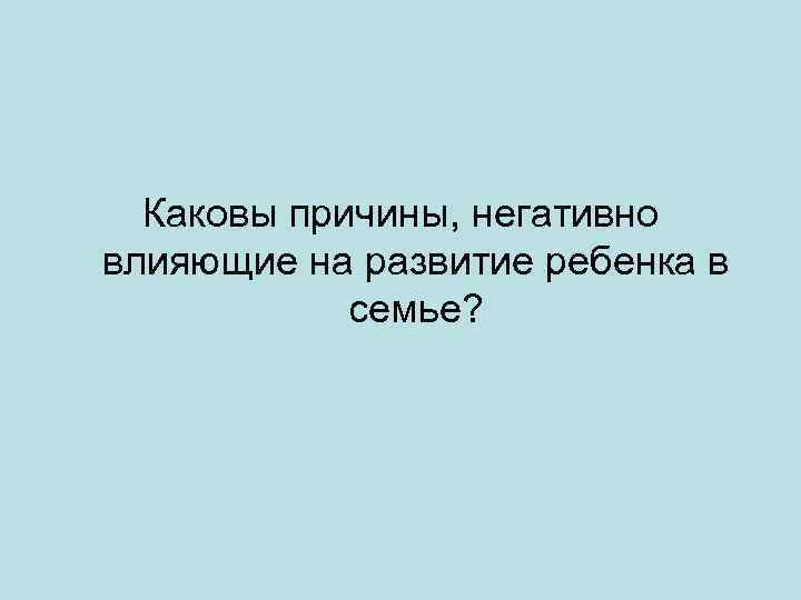 Каковы причины, негативно влияющие на развитие ребенка в семье? 