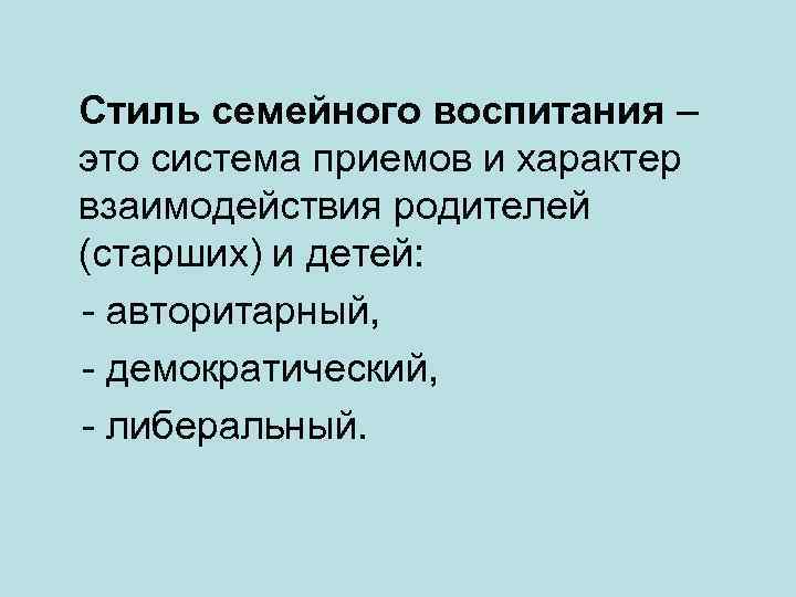  Стиль семейного воспитания – это система приемов и характер взаимодействия родителей (старших) и