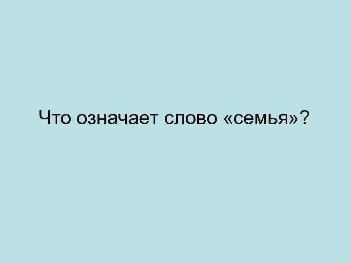 Что означает слово «семья» ? 
