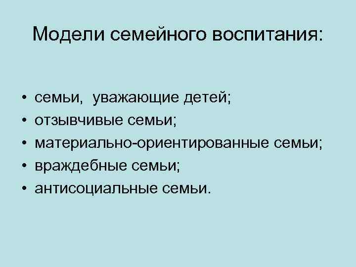 Модели семейного воспитания: • • • семьи, уважающие детей; отзывчивые семьи; материально-ориентированные семьи; враждебные