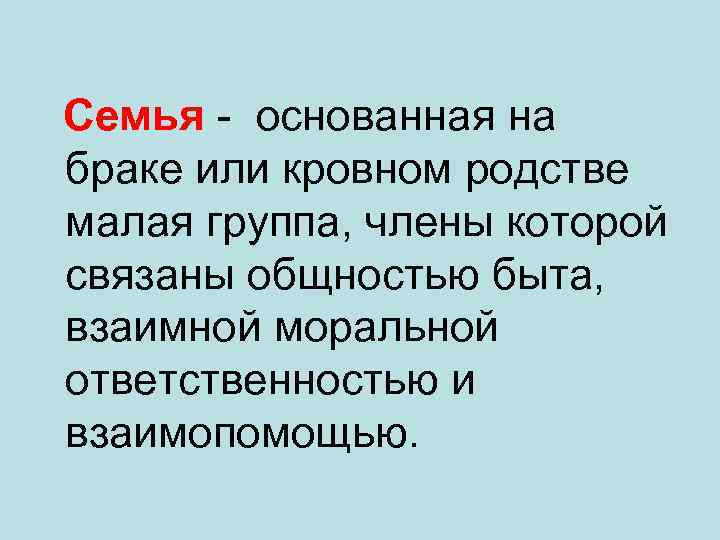  Семья - основанная на браке или кровном родстве малая группа, члены которой связаны