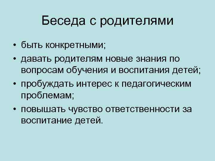 Беседа с родителями • быть конкретными; • давать родителям новые знания по вопросам обучения