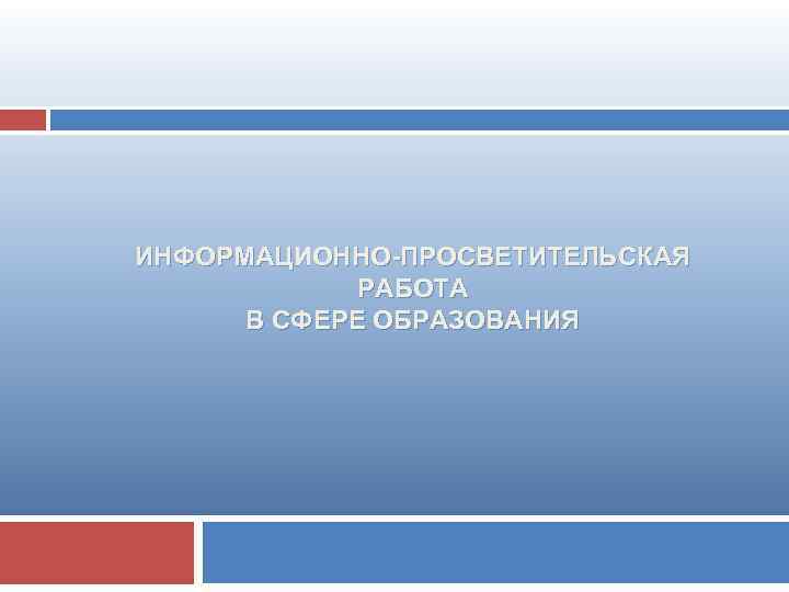 ИНФОРМАЦИОННО-ПРОСВЕТИТЕЛЬСКАЯ РАБОТА В СФЕРЕ ОБРАЗОВАНИЯ 