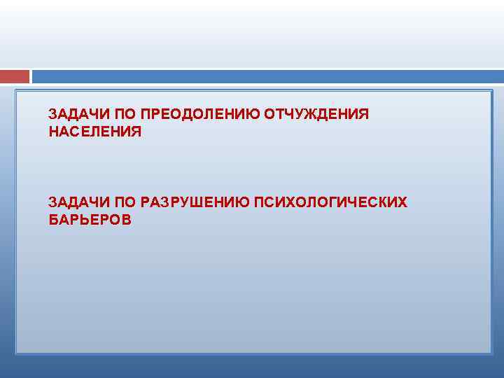 ЗАДАЧИ ПО ПРЕОДОЛЕНИЮ ОТЧУЖДЕНИЯ НАСЕЛЕНИЯ ЗАДАЧИ ПО РАЗРУШЕНИЮ ПСИХОЛОГИЧЕСКИХ БАРЬЕРОВ 