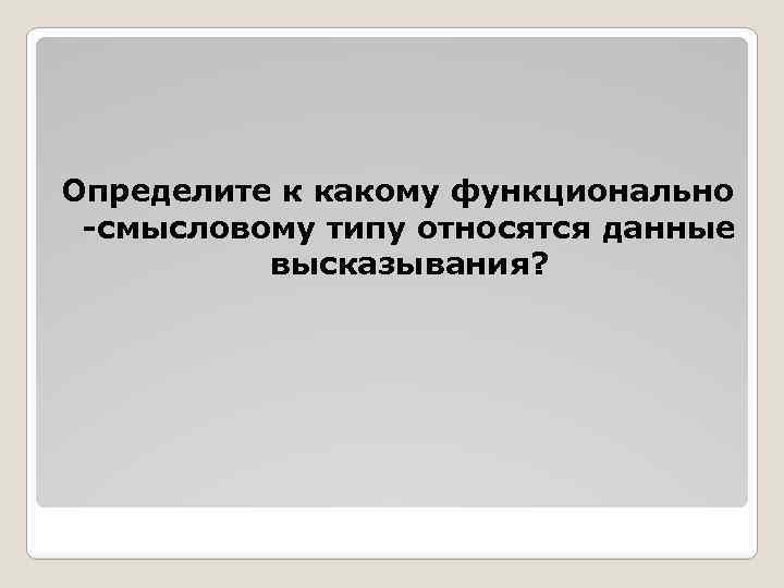 Определите к какому функционально -смысловому типу относятся данные высказывания? 