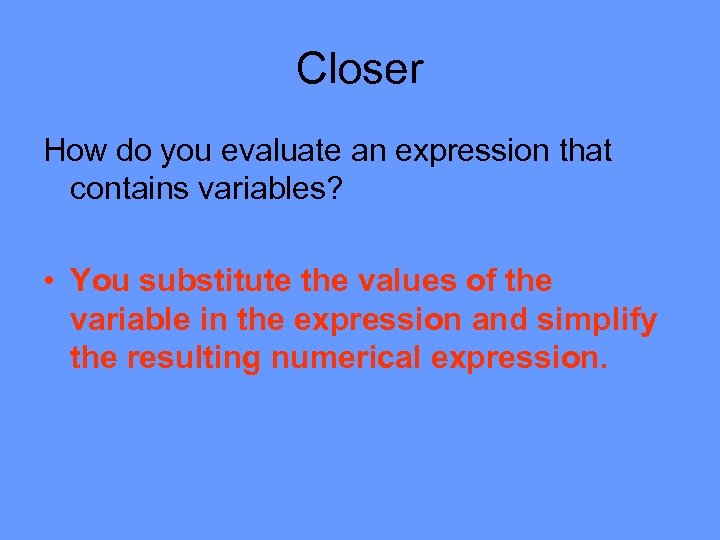 Closer How do you evaluate an expression that contains variables? • You substitute the