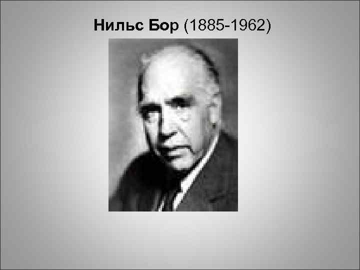  Нильс Бор (1885 -1962) 