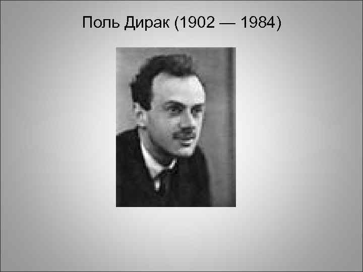 Поль Дирак (1902 — 1984) 