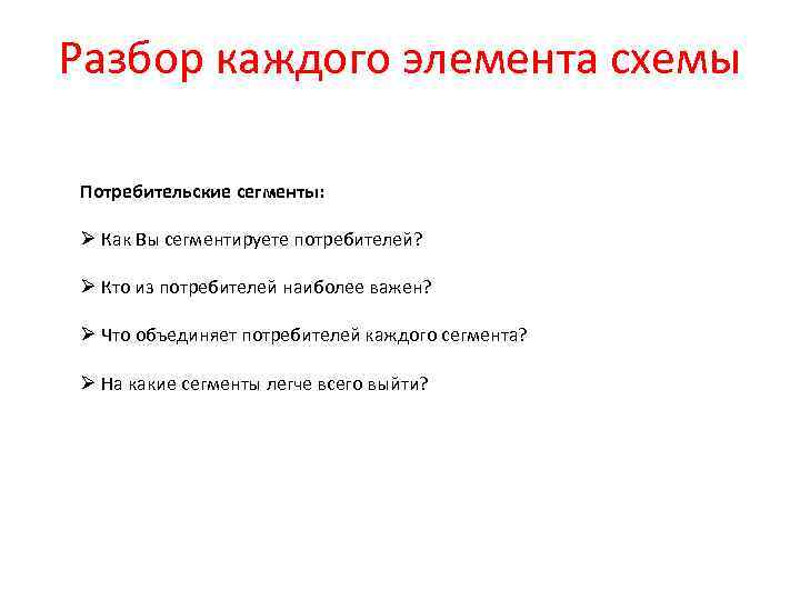 Разбор каждого элемента схемы Потребительские сегменты: Ø Как Вы сегментируете потребителей? Ø Кто из