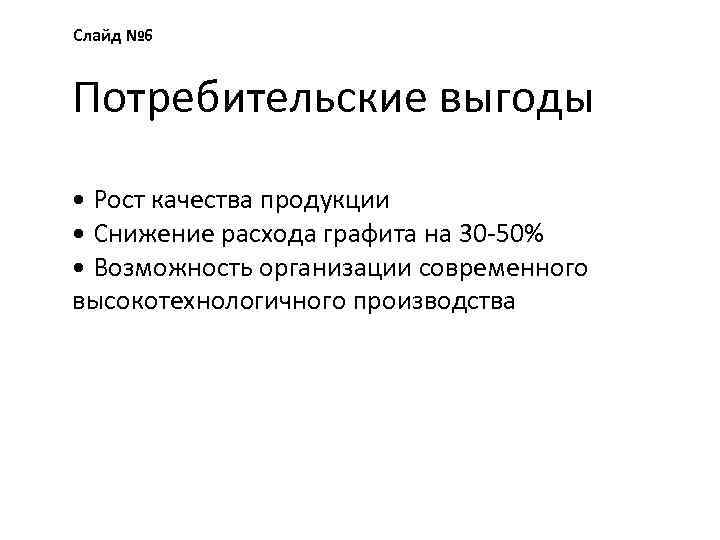 Слайд № 6 Потребительские выгоды • Рост качества продукции • Снижение расхода графита на