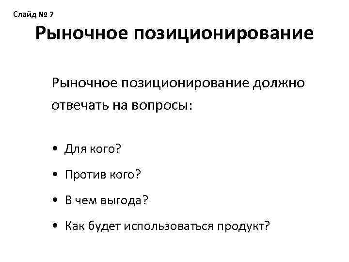 Слайд № 7 Рыночное позиционирование должно отвечать на вопросы: • Для кого? • Против