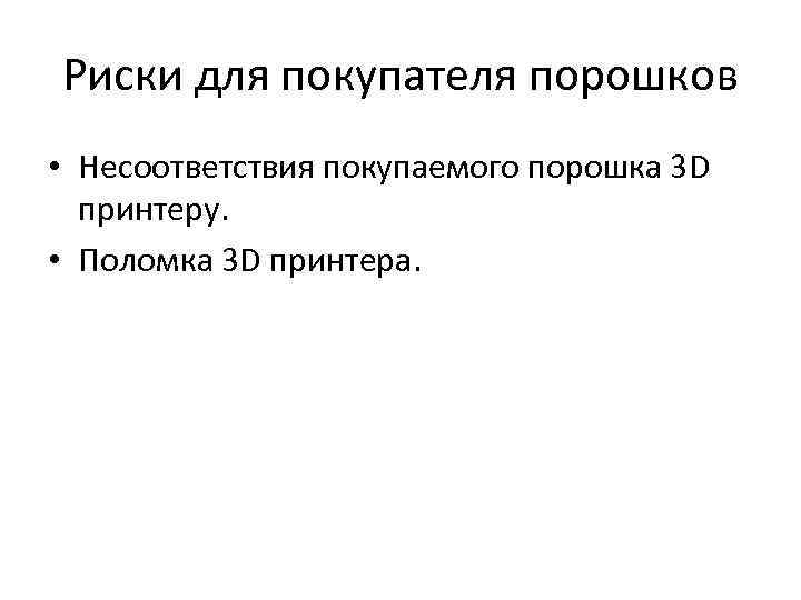 Риски для покупателя порошков • Несоответствия покупаемого порошка 3 D принтеру. • Поломка 3