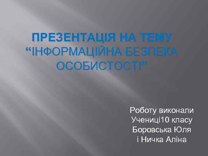 ПРЕЗЕНТАЦІЯ НА ТЕМУ “ІНФОРМАЦІЙНА БЕЗПЕКА ОСОБИСТОСТІ” Роботу виконали Учениці 10 класу Боровська Юля і