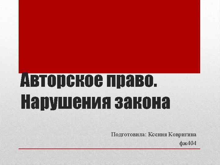 Авторское право. Нарушения закона Подготовила: Ксения Ковригина фж 404 