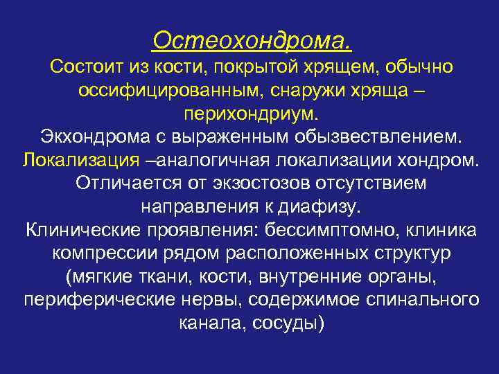 Остеохондрома. Состоит из кости, покрытой хрящем, обычно оссифицированным, снаружи хряща – перихондриум. Экхондрома с