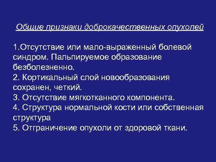 Общие признаки доброкачественных опухолей 1. Отсутствие или мало-выраженный болевой синдром. Пальпируемое образование безболезненно. 2.