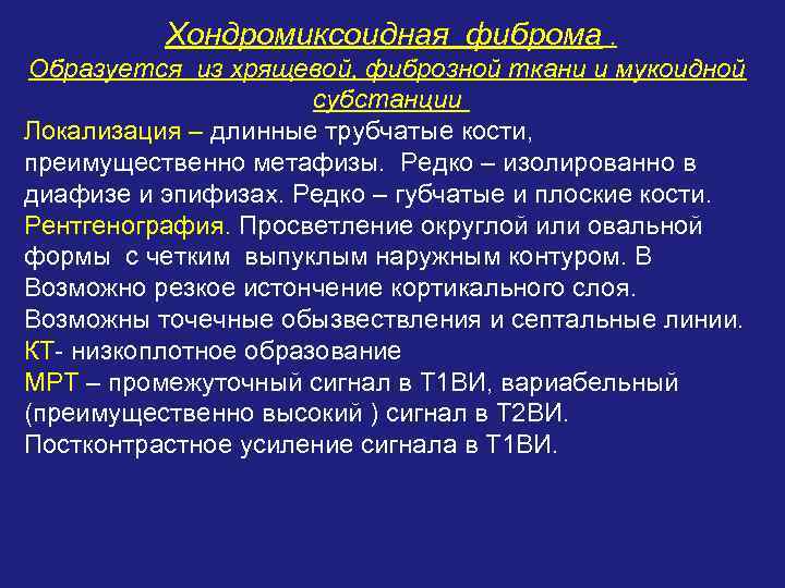 Хондромиксоидная фиброма. Образуется из хрящевой, фиброзной ткани и мукоидной субстанции Локализация – длинные трубчатые
