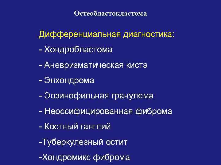 Остеобластокластома Дифференциальная диагностика: - Хондробластома - Аневризматическая киста - Энхондрома - Эозинофильная гранулема -