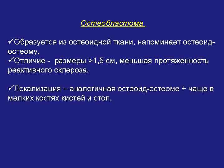 Остеобластома. üОбразуется из остеоидной ткани, напоминает остеоидостеому. üОтличие - размеры >1, 5 см, меньшая