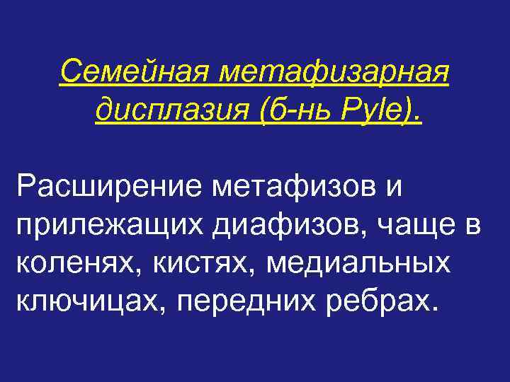 Семейная метафизарная дисплазия (б-нь Pyle). Расширение метафизов и прилежащих диафизов, чаще в коленях, кистях,