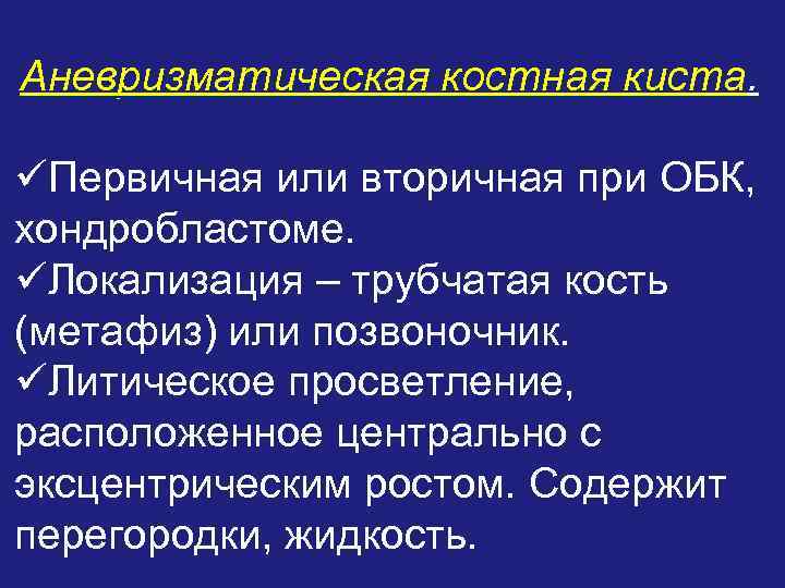 Аневризматическая костная киста. üПервичная или вторичная при ОБК, хондробластоме. üЛокализация – трубчатая кость (метафиз)