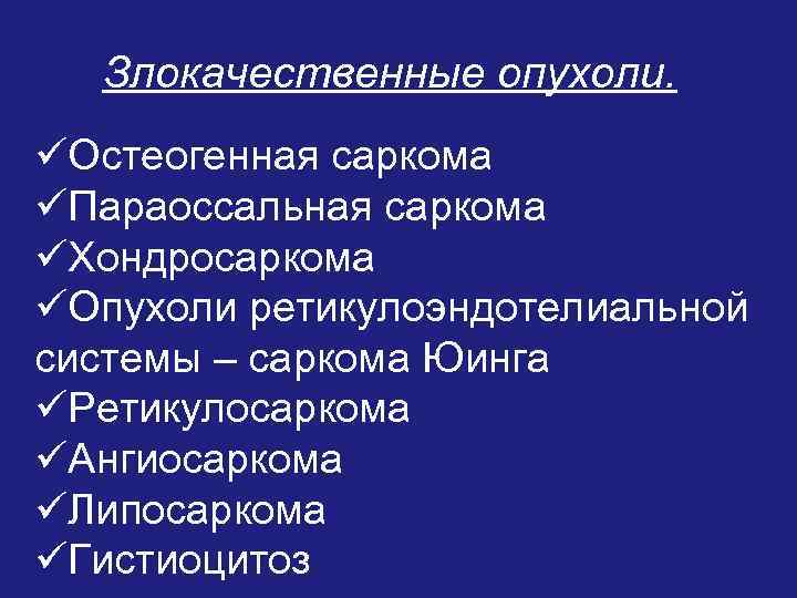 Злокачественные опухоли. üОстеогенная саркома üПараоссальная саркома üХондросаркома üОпухоли ретикулоэндотелиальной системы – саркома Юинга üРетикулосаркома