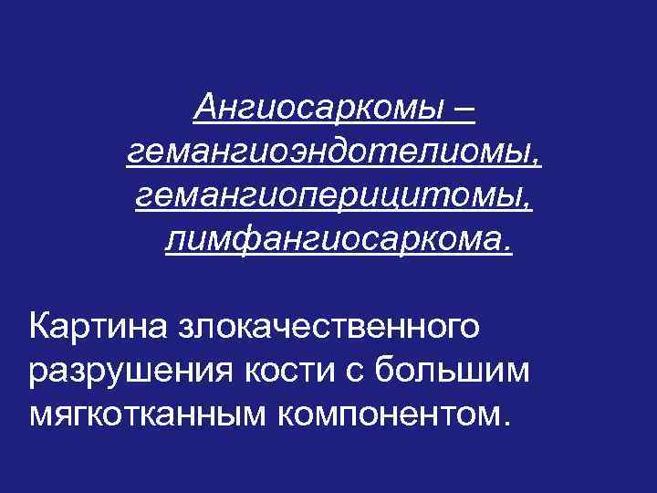Ангиосаркомы – гемангиоэндотелиомы, гемангиоперицитомы, лимфангиосаркома. Картина злокачественного разрушения кости с большим мягкотканным компонентом. 