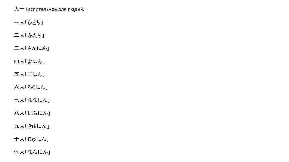 人ーЧислительное для людей. 一人「ひとり」 二人「ふたり」 三人「さんにん」 四人「よにん」 五人「ごにん」 六人「ろくにん」 七人「ななにん」 八人「はちにん」 九人「きゅにん」 十人「じゅにん」 何人「なんにん」