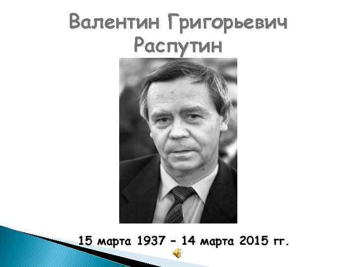 Валентин Григорьевич Распутин 15 марта 1937 – 14 марта 2015 гг. 