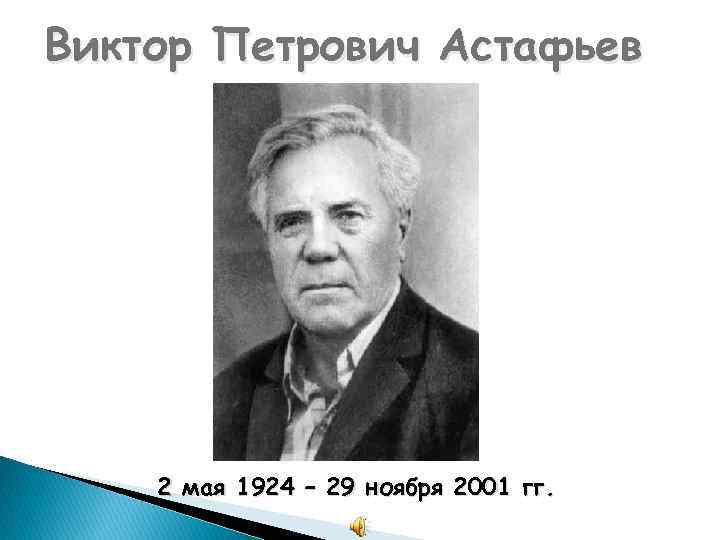 Виктор Петрович Астафьев 2 мая 1924 – 29 ноября 2001 гг. 