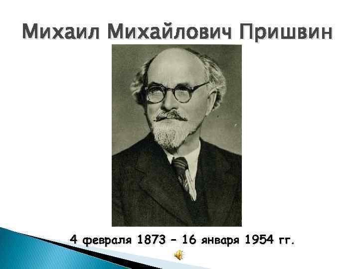 Михаил Михайлович Пришвин 4 февраля 1873 – 16 января 1954 гг. 