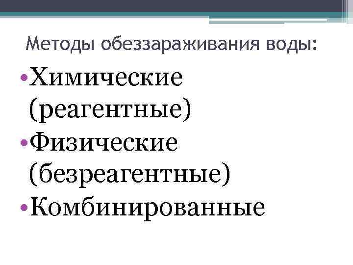 Методы обеззараживания воды: • Химические (реагентные) • Физические (безреагентные) • Комбинированные 