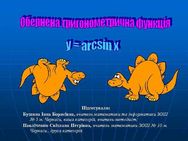 Підготували: Бушина Інна Борисівна, вчитель математики та інформатики ЗОШ № 5 м. Черкаси, вища