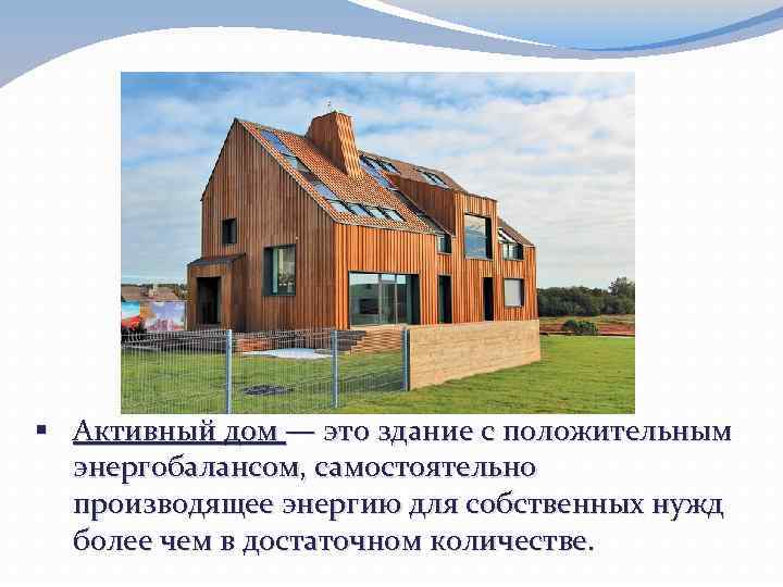 § Активный дом — это здание с положительным энергобалансом, самостоятельно производящее энергию для собственных
