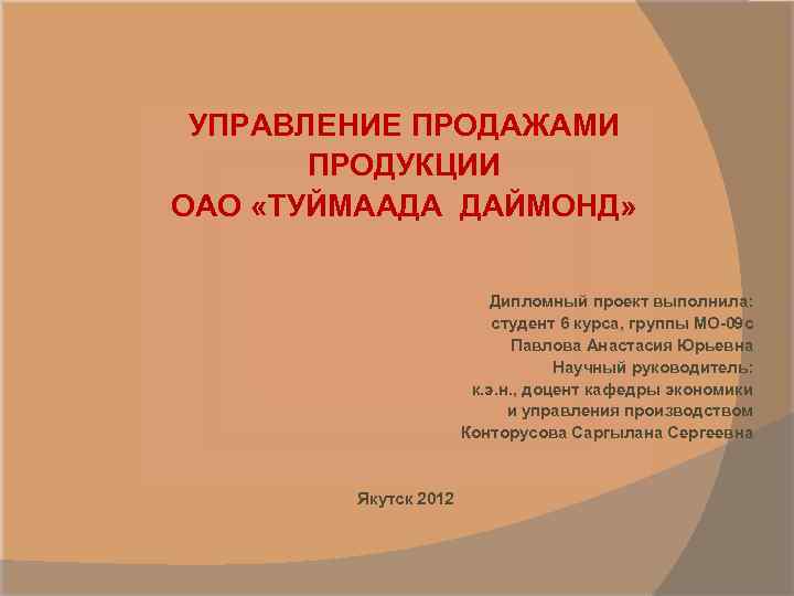 УПРАВЛЕНИЕ ПРОДАЖАМИ ПРОДУКЦИИ ОАО «ТУЙМААДА ДАЙМОНД» Дипломный проект выполнила: студент 6 курса, группы МО-09