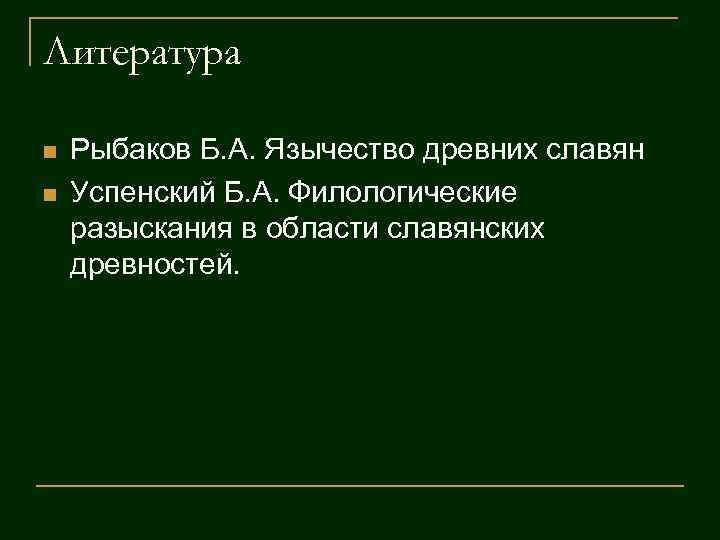 Литература n n Рыбаков Б. А. Язычество древних славян Успенский Б. А. Филологические разыскания