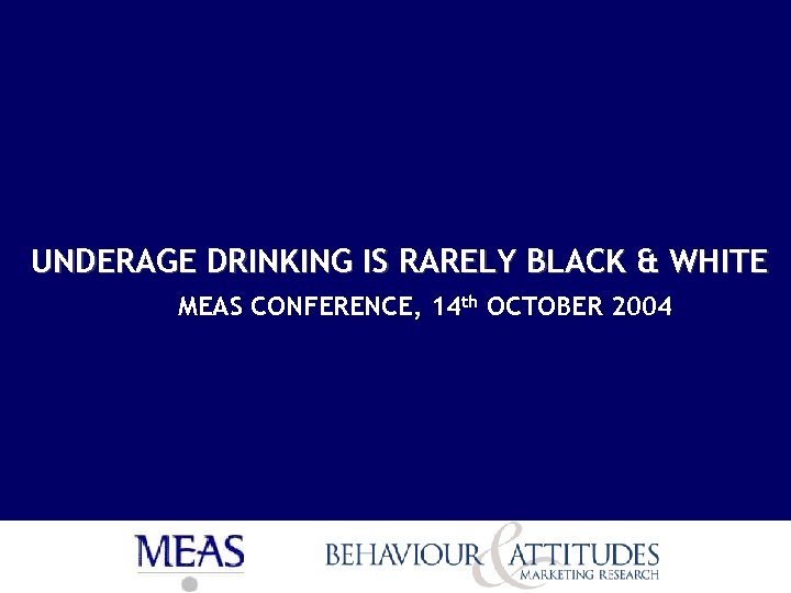 UNDERAGE DRINKING IS RARELY BLACK & WHITE MEAS CONFERENCE, 14 th OCTOBER 2004 