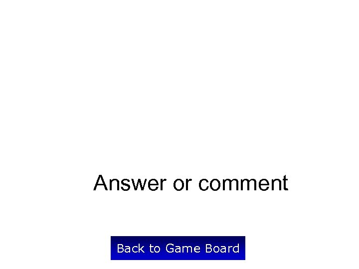 Answer or comment Back to Game Board 