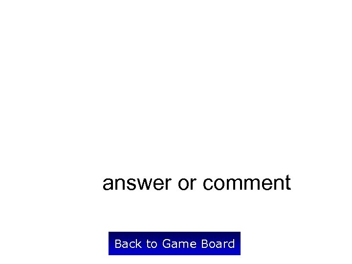 answer or comment Back to Game Board 