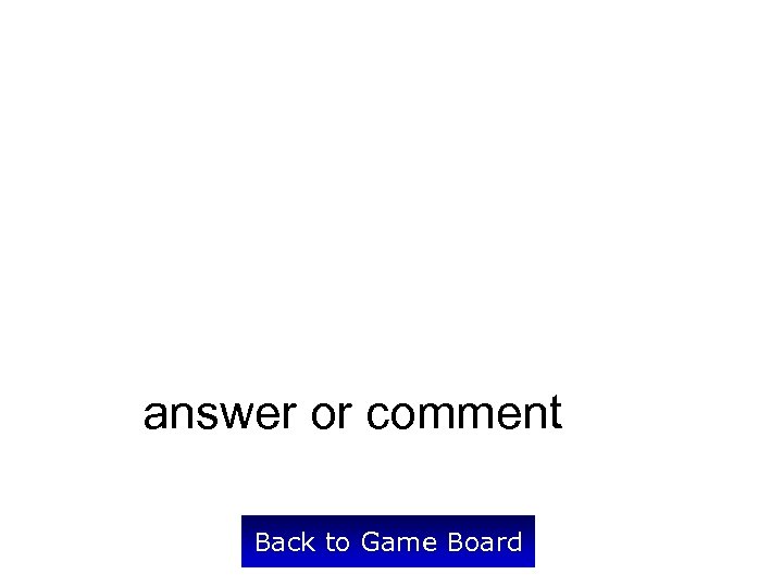 answer or comment Back to Game Board 