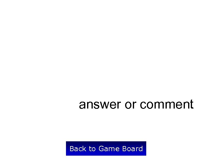 answer or comment Back to Game Board 