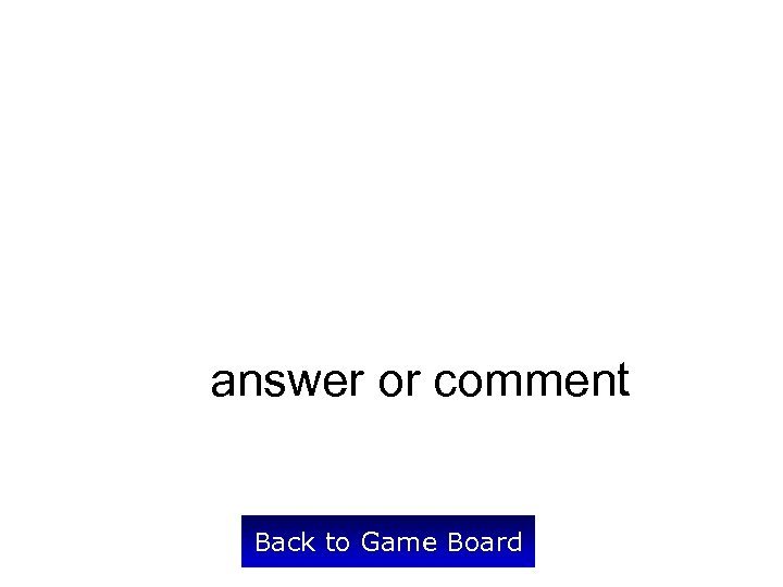 answer or comment Back to Game Board 