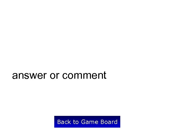 answer or comment Back to Game Board 