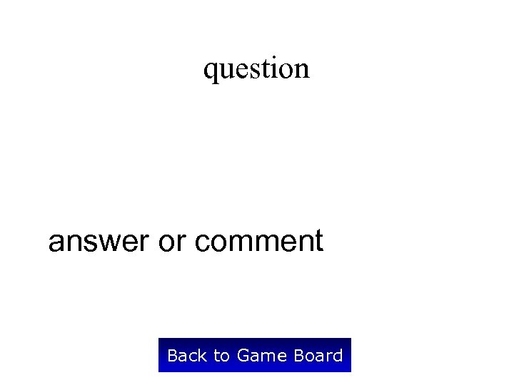 question answer or comment Back to Game Board 