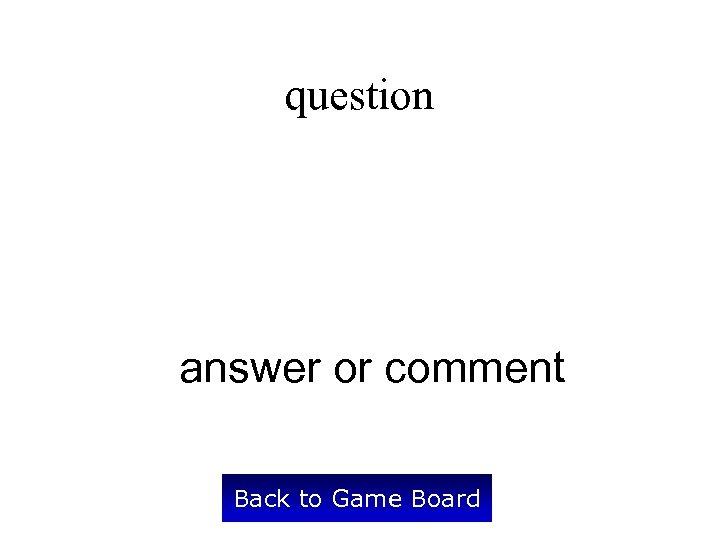 question answer or comment Back to Game Board 