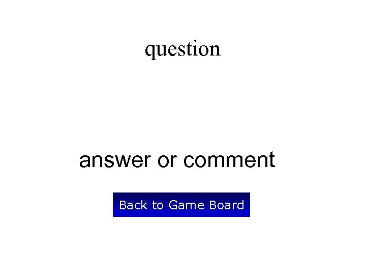 question answer or comment Back to Game Board 