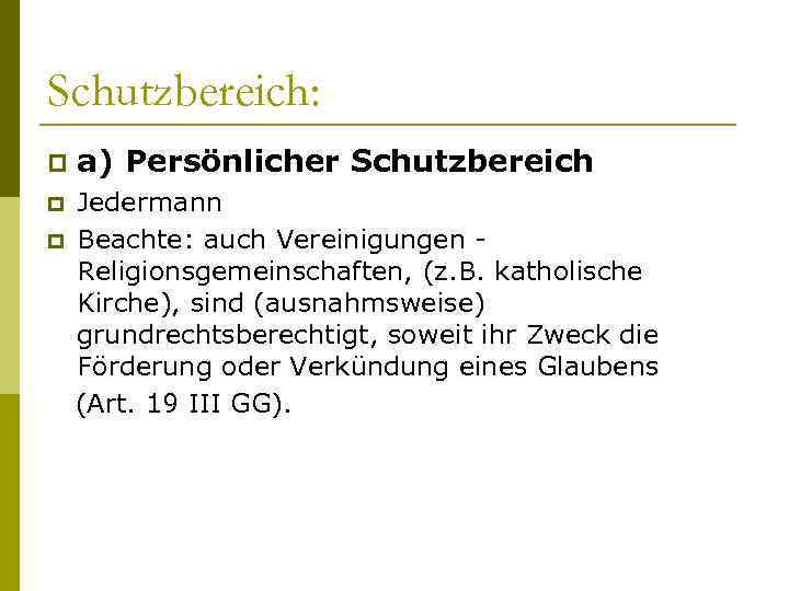 Schutzbereich: p a) Persönlicher Schutzbereich p Jedermann Beachte: auch Vereinigungen Religionsgemeinschaften, (z. B. katholische