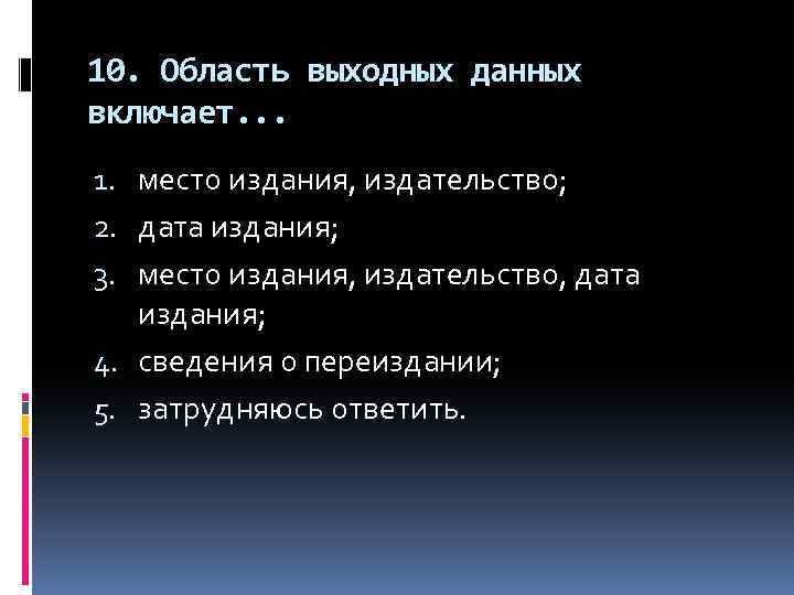 10. Область выходных данных включает. . . 1. место издания, издательство; 2. дата издания;