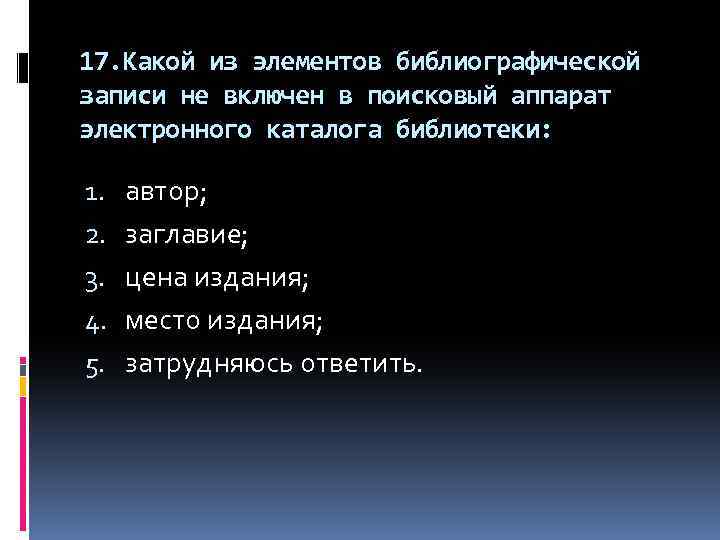 17. Какой из элементов библиографической записи не включен в поисковый аппарат электронного каталога библиотеки: